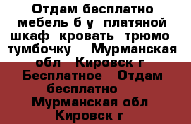 Отдам бесплатно мебель б/у: платяной шкаф, кровать, трюмо, тумбочку. - Мурманская обл., Кировск г. Бесплатное » Отдам бесплатно   . Мурманская обл.,Кировск г.